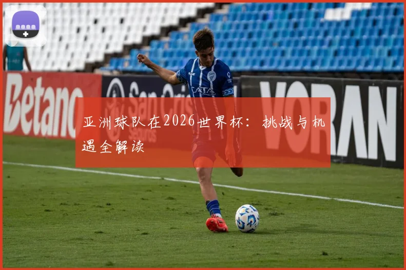 亚洲球队在2026世界杯:挑战与机遇全解读