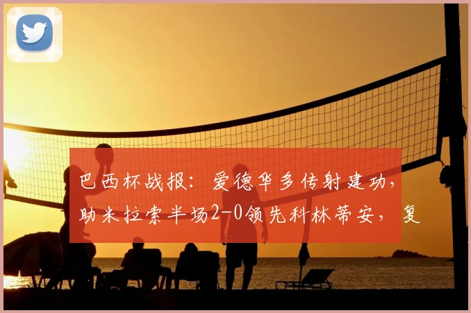 巴西杯战报：爱德华多传射建功，助米拉索半场2-0领先科林蒂安，复出状态火热