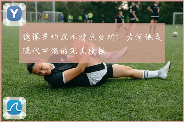 德保罗的技术特点分析:为何他是现代中场的完美模板