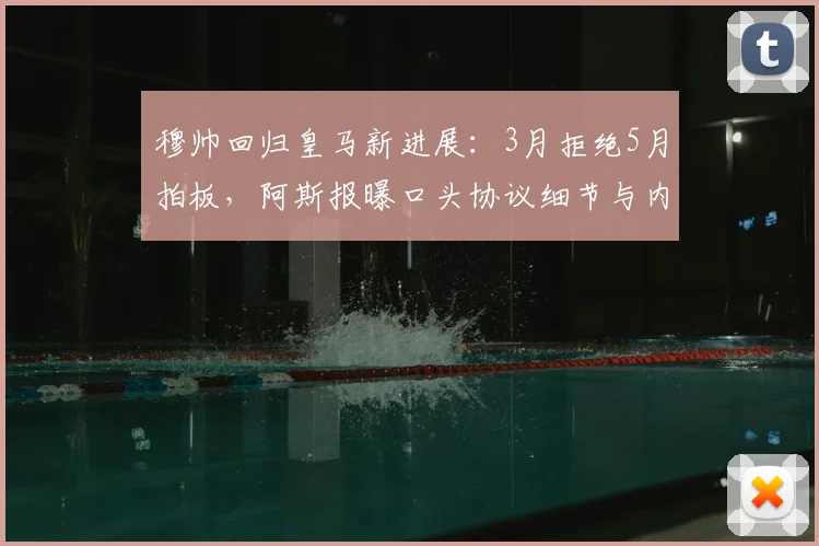 穆帅回归皇马新进展：3月拒绝5月拍板，阿斯报曝口头协议细节与内幕