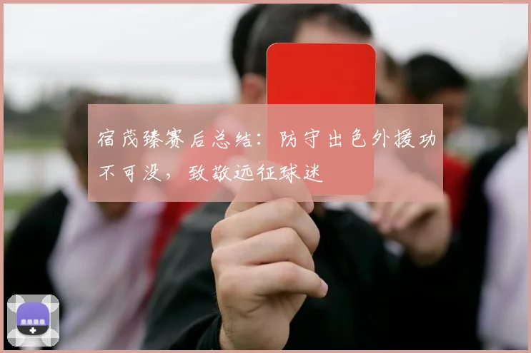 宿茂臻赛后总结:防守出色外援功不可没,致敬远征球迷