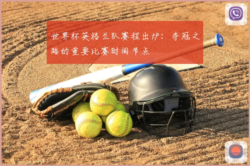 世界杯英格兰队赛程出炉:夺冠之路的重要比赛时间节点