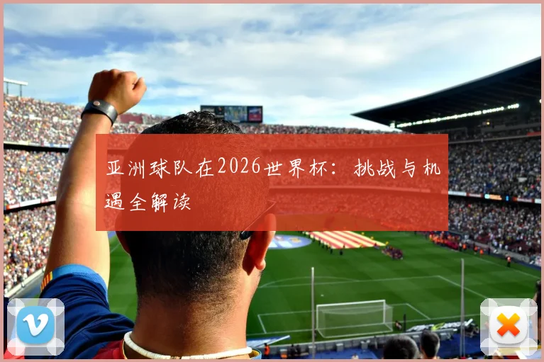 亚洲球队在2026世界杯:挑战与机遇全解读
